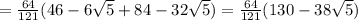 =\frac{64}{121}(46-6\sqrt{5}+84-32\sqrt{5})=\frac{64}{121}(130-38\sqrt{5})