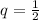 q= \frac{1}{2}