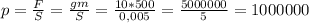 p=\frac{F}{S} =\frac{gm}{S} =\frac{10*500}{0,005} = \frac{5000000}{5} = 1000000