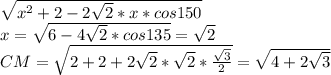 \sqrt{x^2+2-2\sqrt{2}*x*cos150}\\&#10; x=\sqrt{6-4\sqrt{2}*cos135}=\sqrt{2}\\&#10;CM=\sqrt{2+2+2\sqrt{2}*\sqrt{2}*\frac{\sqrt{3}}{2}} = \sqrt{4+2\sqrt{3}}
