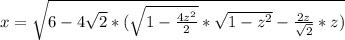 x=\sqrt{6-4\sqrt{2}*(\sqrt{1-\frac{4z^2}{2}}*\sqrt{1-z^2}-\frac{2z}{\sqrt{2}}*z)}