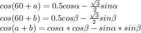 cos(60+a)=0.5cos \alpha - \frac{\sqrt{3}}{2}sin \alpha \\&#10;cos(60+b)=0.5cos \beta -\frac{\sqrt{3}}{2}sin \beta \\&#10;cos(a+b)=cos \alpha *cos \beta -sin \alpha *sin \beta