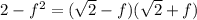2-f^2=(\sqrt{2}-f)(\sqrt{2}+f)