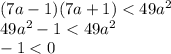 (7a-1)(7a+1)<49a^2\\&#10;49a^2-1<49a^2\\&#10;-1<0