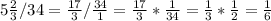 5 \frac{2}{3}/34= \frac{17}{3}/ \frac{34}{1}= \frac{17}{3}* \frac{1}{34}= \frac{1}{3}* \frac{1}{2}= \frac{1}{6}
