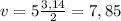 v=5 \frac{3,14}{2} =7,85