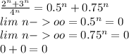 \frac{2^n+3^n}{4^n}=0.5^n+0.75^n\\&#10;lim\ n-oo =0.5^n=0\\&#10;lim\ n-oo =0.75^n=0\\&#10;0+0=0
