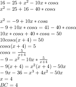 16=25+x^2-10x*cos \alpha \\&#10;x^2=25+16-40*cos \alpha \\&#10;\\&#10;x^2=-9+10x*cosa\\&#10;-9+10x*cos \alpha =41-40*cos \alpha \\&#10;10x*cos \alpha +40*cosa=50\\&#10;10cos \alpha (x+4)=50\\&#10;cos \alpha (x+4)=5\\&#10;cos \alpha =\frac{5}{x+4}\\&#10;-9=x^2-10x*\frac{5}{x+4}\\&#10;-9(x+4)=x^2(x+4)-50x\\&#10;-9x-36=x^3+4x^2-50x\\&#10;x=4\\&#10;BC=4&#10;