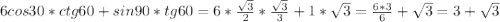 6cos30*ctg60+sin90*tg60=6*\frac{\sqrt3}{2}*\frac{\sqrt3}{3}+1*\sqrt3=\frac{6*3}{6}+\sqrt3=3+\sqrt3