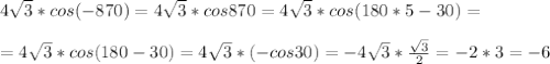 4 \sqrt{3}*cos(-870)= 4 \sqrt{3}*cos870=4 \sqrt{3}*cos(180*5-30)=\\\\=4 \sqrt{3}*cos(180-30)=4 \sqrt{3}*(-cos30)=-4 \sqrt{3}* \frac{ \sqrt{3} }{2} =-2*3=-6