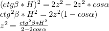 (ctg \beta *H)^2=2z^2-2z^2*cos \alpha \\&#10;ctg^2 \beta *H^2=2z^2(1-cos \alpha )\\&#10;z^2=\frac{ctg^2 \beta *H^2}{2-2cos \alpha }\\&#10;