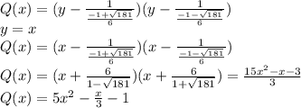 Q(x)=(y-\frac{1}{\frac{-1+\sqrt{181}}{6}})(y-\frac{1}{\frac{-1-\sqrt{181}}{6}})\\&#10;y=x\\&#10;Q(x)=(x-\frac{1}{\frac{-1+\sqrt{181}}{6}})(x-\frac{1}{\frac{-1-\sqrt{181}}{6}})\\&#10;Q(x)=(x+\frac{6}{1-\sqrt{181}})(x+\frac{6}{1+\sqrt{181}})=\frac{15x^2-x-3}{3}\\&#10;Q(x)=5x^2-\frac{x}{3}-1