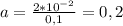 a= \frac{2*10 ^{-2} }{0,1} =0,2