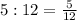 5:12=\frac{5}{12}