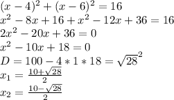 (x-4)^2+(x-6)^2=16\\&#10;x^2-8x+16+x^2-12x+36=16\\&#10;2x^2-20x+36=0\\&#10;x^2-10x+18=0\\&#10;D=100-4*1*18=\sqrt{28}^2\\&#10;x_{1}=\frac{10+\sqrt{28}}{2}\\&#10;x_{2}=\frac{10-\sqrt{28}}{2}