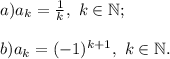 a) a_{k} =\frac{1}{k} ,~k\in\mathbb{N};\\\\b) a_{k} =(-1)^{k+1} ,~k\in\mathbb{N}.