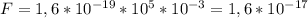 F=1,6*10 ^{-19} *10 ^{5} *10 ^{-3} =1,6*10 ^{-17}