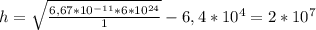 h= \sqrt{ \frac{6,67*10 ^{-11}*6*10 ^{24} }{1} } -6,4*10 ^{4} =2*10 ^{7}