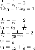 \frac{1}{v_{2}}-\frac{1}{v_{1}}=2\\&#10;12v_{1}-12v_{2}=1\\&#10;\\&#10;\frac{1}{v_{2}}-\frac{1}{v_{1}}=2\\&#10;v_{1}-v_{2}=\frac{1}{12}\\&#10;\frac{1}{v_{2}}-\frac{1}{\frac{1}{12}+v_{2}}=2\\&#10;v_{2}=\frac{1}{6}\\&#10;v_{1}=\frac{1}{12}+\frac{1}{6}=\frac{1}{4}\\&#10;&#10;