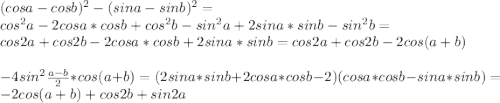 (cosa-cosb)^2-(sina-sinb)^2=\\cos^2a-2cosa*cosb+cos^2b-sin^2a+2sina*sinb-sin^2b=\\&#10;cos2a+cos2b-2cosa*cosb+2sina*sinb=cos2a+cos2b-2cos(a+b)\\&#10;\\&#10;-4sin^2\frac{a-b}{2}*cos(a+b)=(2sina*sinb+2cosa*cosb-2)(cosa*cosb-sina*sinb) = -2cos(a+b)+cos2b+sin2a