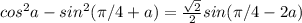 cos^2a-sin^2(\pi/4+a)=\frac{\sqrt{2}}{2}sin(\pi/4-2a)\\