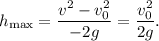 h_{\text{max}} = \dfrac{v^{2} - v_{0}^{2}}{-2g} = \dfrac{v_{0}^{2}}{2g}.