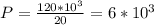 P= \frac{120*10 ^{3} }{20} =6*10 ^{3}