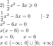 2) \ \dfrac{1}{2}x^{2} - 3x \geqslant 0\\\dfrac{1}{2}x^{2} - 3x = 0 \ \ \ \ \ \ | \cdot 2\\x^{2} - 6x = 0\\x(x - 6) = 0\\x = 0; \ \ \ \ \ x = 6\\x \in (-\infty; \ 0] \cup [6; \ +\infty)