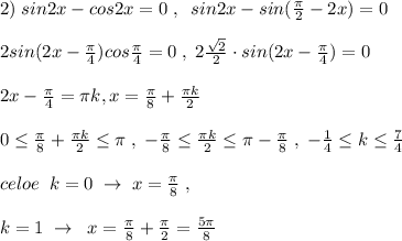 2) \; sin2x-cos2x=0\; ,\; \; sin2x-sin(\frac{\pi}{2}-2x)=0\\\\2sin(2x-\frac{\pi}{4})cos\frac{\pi}{4}=0\; ,\; 2\frac{\sqrt2}{2}\cdot sin(2x-\frac{\pi}{4})=0\\\\2x-\frac{\pi}{4}=\pi k,x=\frac{\pi}{8}+\frac{\pi k}{2}\\\\0 \leq \frac{\pi}{8}+\frac{\pi k}{2} \leq \pi \; ,\; -\frac{\pi}{8} \leq \frac{\pi k}{2} \leq \pi -\frac{\pi}{8}\; ,\; -\frac{1}{4} \leq k \leq \frac{7}{4}\\\\celoe\; \; k=0\; \to \; x=\frac{\pi}{8}\; ,\; \; \\\\k=1\; \to \; \; x=\frac{\pi}{8}+\frac{\pi}{2}=\frac{5\pi}{8}