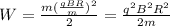 W= \frac{m (\frac{qBR}{m}) ^{2} }{2} = \frac{q ^{2} B ^{2} R ^{2} }{2m}