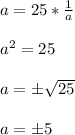 a=25* \frac{1}{a}\\\\a^2=25\\\\a=б \sqrt{25}\\\\a=б5