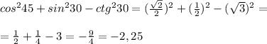 cos^245+sin^230-ctg^230=(\frac{\sqrt2}{2})^2+(\frac{1}{2})^2-(\sqrt3)^2=\\\\=\frac{1}{2}+\frac{1}{4}-3=-\frac{9}{4}=-2,25