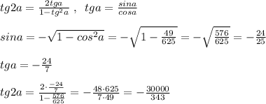 tg2a=\frac{2tga}{1-tg^2a}\; ,\; \; tga=\frac{sina}{cosa}\\\\sina=-\sqrt{1-cos^2a}=-\sqrt{1-\frac{49}{625}}=-\sqrt{\frac{576}{625}}=-\frac{24}{25}\\\\tga=-\frac{24}{{7}}\\\\tg2a=\frac{2\cdot \frac{-24}{7}}{1-\frac{576}{625}}=-\frac{48\cdot 625}{7\cdot 49}=-\frac{30000}{343}