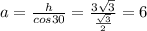 a= \frac{h}{cos 30} = \frac{3 \sqrt{3} }{ \frac{ \sqrt{3} }{2} } =6