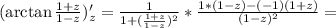 (\arctan\frac{1+z}{1-z})'_z=\frac{1}{1+(\frac{1+z}{1-z})^2}*\frac{1*(1-z)-(-1)(1+z)}{(1-z)^2}=