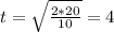 t = \sqrt{ \frac{2*20}{10}} = 4