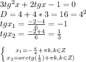 3tg^2x+2tgx-1=0\\D=4+4*3=16=4^2\\tgx_1=\frac{-2-4}{6}=-1\\ tgx_2=\frac{-2+4}{6}=\frac{1}{3}\\\\\left \{ {{x_1=-\frac{\pi }{4}+\pi k, k \in Z} \atop {x_2=arctg(\frac{1}{3})+\pi k, k \in Z )}} \right.