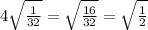 4 \sqrt{ \frac{1}{32} } = \sqrt{ \frac{16}{32} } = \sqrt{ \frac{1}{2} }
