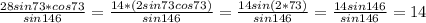 \frac{28sin73*cos73}{sin146}= \frac{14*(2sin73cos73)}{sin146}= \frac{14sin(2*73)}{sin146}= \frac{14sin146}{sin146}=14