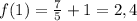 f(1) =\frac{7}{5} +1=2,4