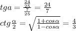 tga=\frac{\frac{24}{25}}{\frac{7}{25}}=\frac{24}{7}\\&#10;ctg\frac{ \alpha }{2}=\sqrt{\frac{1+cos \alpha }{1-cos \alpha }} =\frac{4}{3}