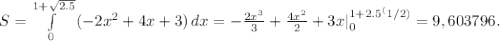 S=\int\limits^{1+\sqrt{2.5}}_0} {(-2x^2+4x+3)} \, dx =-\frac{2x^3}{3} +\frac{4x^2}{2} +3x|^{1+2.5^(1/2)}_0=9,603796.