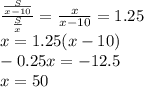 \frac{\frac{S}{x-10}}{\frac{S}{x}}=\frac{x}{x-10}=1.25\\&#10;x=1.25(x-10)\\&#10;-0.25x=-12.5\\&#10;x=50