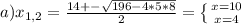 a) x_{1,2} = \frac{14+- \sqrt{196-4*5*8} }{2} = \left \{ {{x=10} \atop {x=4}} \right.