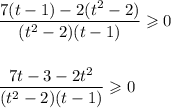 \dfrac{7(t-1) - 2(t^{2} - 2)}{(t^{2} - 2)(t-1)} \geqslant 0\\\\\\\dfrac{7t - 3 - 2t^{2}}{(t^{2} - 2)(t-1)} \geqslant 0