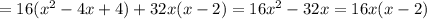 = 16 ( {x}^{2} - 4x + 4) + 32x(x - 2) = 16 {x}^{2} - 32x = 16x(x - 2)