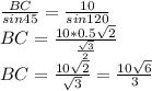 \frac{BC}{sin45}=\frac{10}{sin120}\\&#10; BC=\frac{10*0.5\sqrt{2}}{\frac{\sqrt{3}}{2}}\\&#10;BC=\frac{10\sqrt{2}}{\sqrt{3}}=\frac{10\sqrt{6}}{3}
