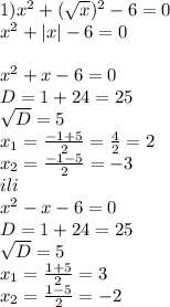 1) x^{2} +( \sqrt{x} ) ^{2} -6=0 \\ x^{2} +|x|-6=0 \\ \\ x^{2} +x-6=0 \\ D=1+24=25 \\ \sqrt{D} =5 \\ x_{1} = \frac{-1+5}{2} = \frac{4}{2} =2 \\ x_{2} = \frac{-1-5}{2} =-3 \\ ili \\ x^{2} -x-6=0 \\ D=1+24=25 \\ \sqrt{D} =5 \\ x_{1} = \frac{1+5}{2} =3 \\ x_{2} = \frac{1-5}{2} =-2