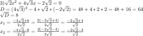 3) \sqrt{2} x^{2} +4 \sqrt{3} x-2 \sqrt{2} =0 \\ D=(4 \sqrt{3} ) ^{2} -4* \sqrt{2} *(-2 \sqrt{2} )=48+4*2*2=48+16=64 \\ \sqrt{D} =8 \\ x_{1} = \frac{-4 \sqrt{3} +8}{2 \sqrt{2} } = \frac{2(-2 \sqrt{3} +4)}{ 2\sqrt{2} } = \frac{-2 \sqrt{3} +4}{ \sqrt{2} } \\ x_{2} = \frac{-4 \sqrt{3} -8}{2 \sqrt{2} } = \frac{2(-2 \sqrt{3} -4)}{ 2\sqrt{2} } = \frac{-2 \sqrt{3} -4}{ \sqrt{2} }