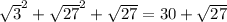 \sqrt{3}^2+ \sqrt{27}^2+ \sqrt{27}=30+ \sqrt{27}